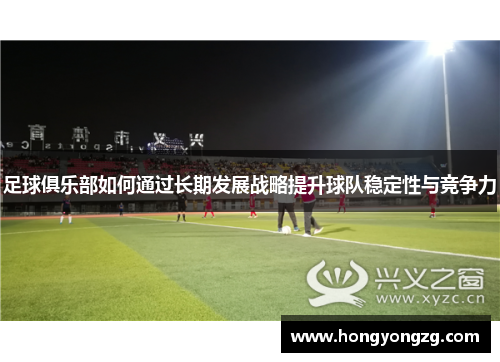 足球俱乐部如何通过长期发展战略提升球队稳定性与竞争力