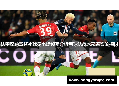 法甲摩纳哥替补球员出场频率分析与球队战术部署影响探讨