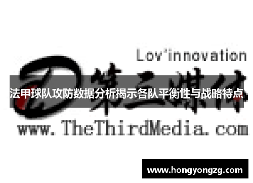 法甲球队攻防数据分析揭示各队平衡性与战略特点